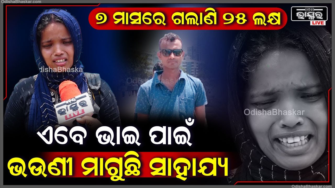 ପରିବାରର ଗୋଟିଏ ରୋଜଗାରିଆ ପୁଅ ଏବେ ବେଡରେ, ଭାଇକୁ ବଞ୍ଚାଇବା ପାଇଁ ଭଉଣୀର ଆକୁଳ ନିବେଦନ