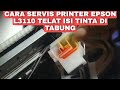 Cara Servis Printer Epson L3110 Telat Ngisi Tinta di Tabung