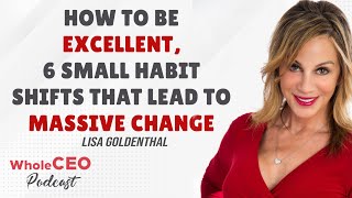 Lisa Goldenthal: How To Be Excellent with 6 Small Habit Shifts | WholeCEO with Lisa G