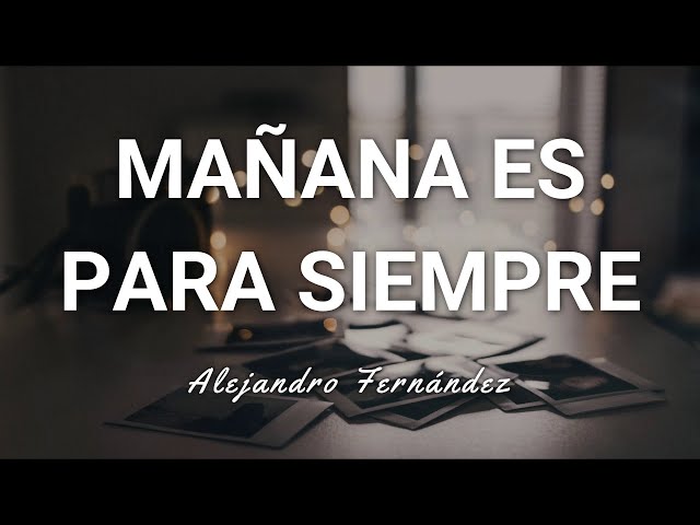 Alejandro Fernández - Mañana Es Para Siempre - Letra class=