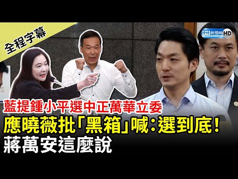 【全程字幕】藍提鍾小平選中正萬華立委！應曉薇不滿喊「選到底」 蔣萬安這麼說 @ChinaTimes