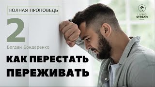 Как перестать переживать 2 часть - Богдан Бондаренко | проповеди христианские