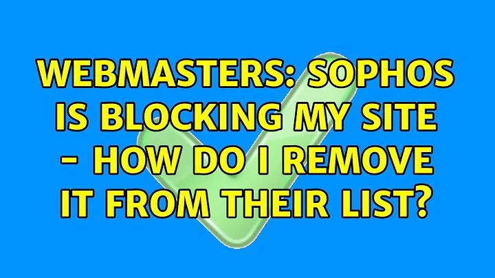 Webmasters: Sophos is blocking my site - how do I remove it from their list?