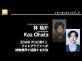 【林 裕介×Kaz Ohata】「【CMのプロに聞く】フォトグラファーが映像業界で活躍する方法」Z 7II、NIKKOR Z レンズ等│ニコンCP+2021オンライン