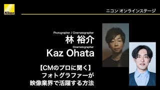 【林 裕介×Kaz Ohata】「【CMのプロに聞く】フォトグラファーが映像業界で活躍する方法」Z 7II、NIKKOR Z レンズ等│ニコンCP+2021オンライン