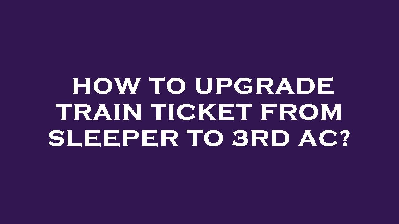 How to upgrade train ticket from sleeper to 3rd ac?
