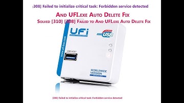 308 Failed to initialize critical task  Forbidden service detected  And UFI exe Auto Delete Fix UFI
