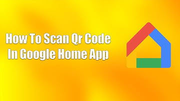 How To Scan Qr Code In Google Home App