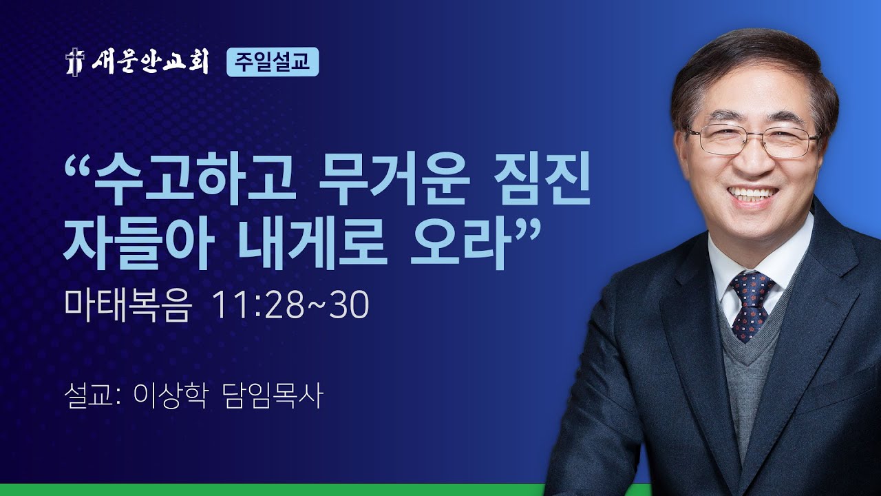 [새문안교회 이상학목사 설교] “수고하고 무거운 짐진 자들아 내게로 오라” (마태복음 11:28~30)