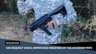 50K Request Video; Improvised Weapons of the Myanmar PDFs