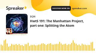 HwtS 191: The Manhattan Project, part one: Splitting the Atom