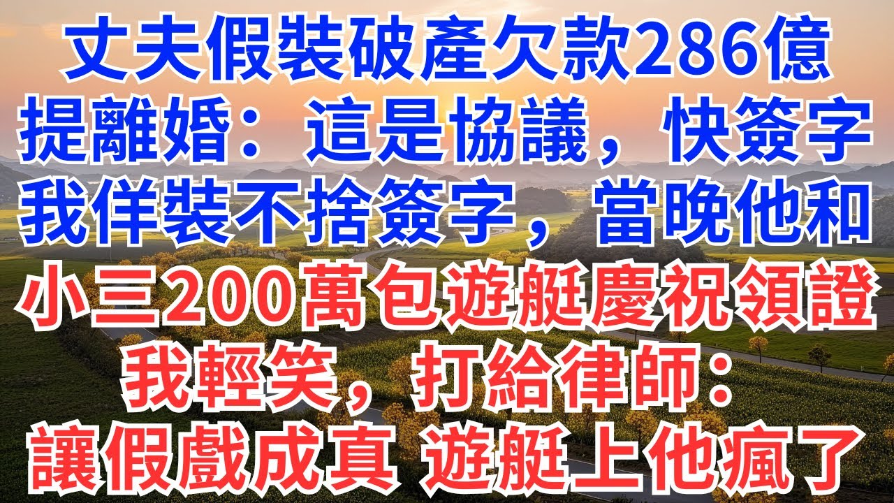 丈夫假裝破產欠款286億，提離婚：這是協議，快簽字，我佯裝不捨簽字，當晚他和小三200萬包遊艇慶祝領證，我輕笑，打電話給律師：讓假戲成真，遊艇上的他瘋了！#慧心家事#為人處世#生活經驗#情感故事#戀愛