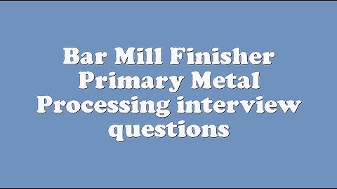 Bar Mill Finisher Primary Metal Processing interview questions