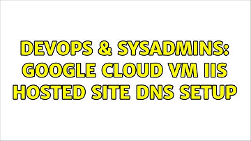 DevOps & SysAdmins: Google Cloud VM IIS hosted site DNS setup