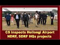 Arunachal-  CS inspects Hollongi Airport, NDRF, SDRF HQs projects