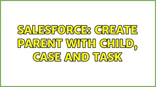 Salesforce: Create parent with child, Case and Task