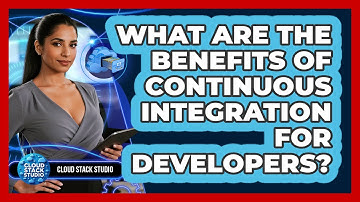 What Are The Benefits Of Continuous Integration For Developers? - Cloud Stack Studio