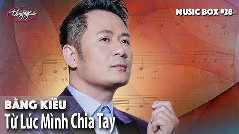 Bằng Kiều - Từ Lúc Mình Chia Tay | Music Box #28