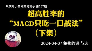 【第157期】超高胜率的MACD只吃一口战法（下集） | MACD | 订单管理 | 不想卖飞 | 分辨趋势 | 2024年04月07日“免费的课” 公开课