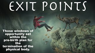 EXIT POINTS: Windows set within the pre-birth plan for the termination of the physical body.