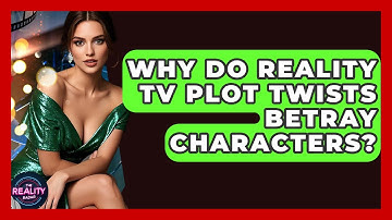Why Do Reality TV Plot Twists Betray Characters? - The Reality Radar