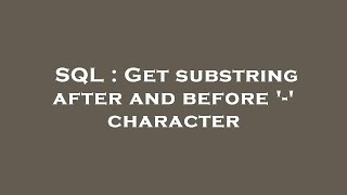 SQL : Get substring after and before '-' character