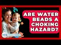 Are Water Beads A Choking Hazard? - Raising A Toddler
