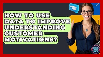How To Use Data To Improve Understanding Customer Motivations? - Customer Support Coach