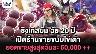 ซิงเกิลมัม วัย 20 ปี เปิดร้านขายขนมไข่เต่า ยอดขายสูงสุดวันละ 50,000 ++ | 100NEWS