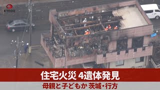 住宅火災、4遺体発見 母親と子どもか、茨城・行方