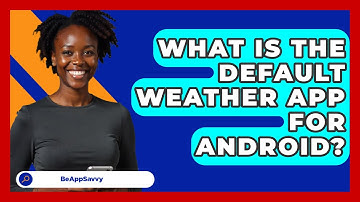 What Is The Default Weather App For   Android? - Be App Savvy