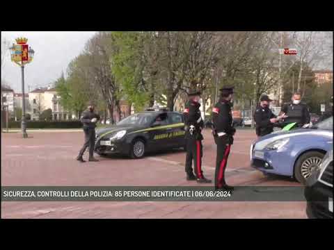 SICUREZZA, CONTROLLI DELLA POLIZIA: 85 PERSONE IDENTIFICATE | 06/06/2024
