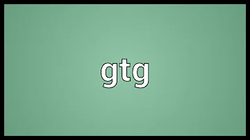 Gtg Meaning