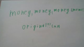 Money, Money, Money. (original meme) [lazy]