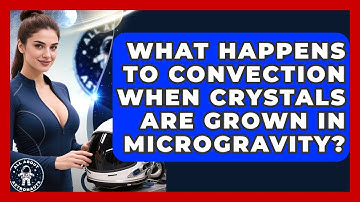 What Happens To Convection When Crystals Are Grown In Microgravity? - All About Astronauts