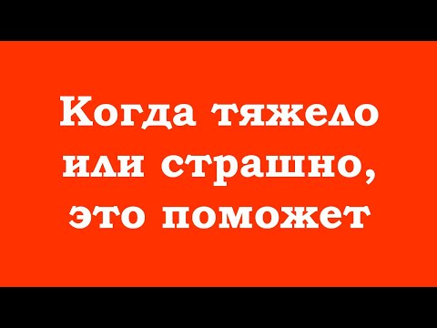 Когда тяжело или страшно, это поможет