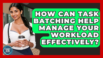 How Can Task Batching Help Manage Your Workload Effectively? - First Job Success Guide