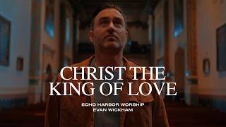 Echo Harbor & Evan Wickham - Christ the King of Love (Official Music Video)