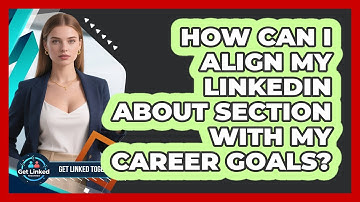 How Can I Align My LinkedIn About Section With My Career Goals? - Get Linked Together