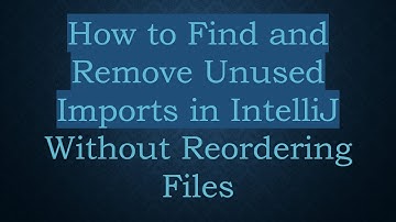 How to Find and Remove Unused Imports in IntelliJ Without Reordering Files