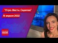 "Утро. Вести. Саратов" от 15 апреля 2022