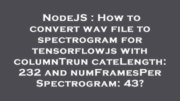 NodeJS : How to convert wav file to spectrogram for tensorflowjs with columnTruncateLength: 232 and