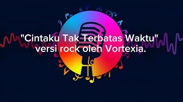 Cintaku tak terbatas waktu || versi rock Vortexia.