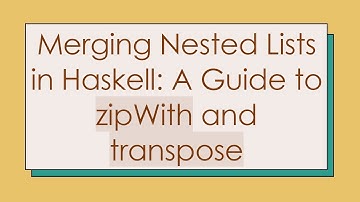 Merging Nested Lists in Haskell: A Guide to zipWith and transpose