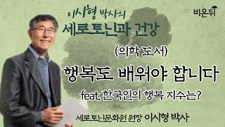 [이시형 박사의 세로토닌과 건강] #01 (의학도서) 행복도 배워야 합니다 feat. 한국인의 행복 지수는? (세로토닌문화원 원장 이시형 박사 & 차종은 PD)