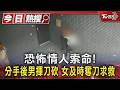 恐怖情人索命! 分手後男揮刀砍 女及時奪刀求救｜TVBS新聞 @TVBSNEWS01