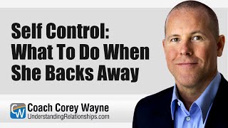 Self Control: What To Do When She Backs Away