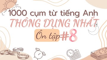 Ôn tập phần 8: 1000 cụm từ tiếng Anh thông dụng nhất.| Các câu tiếng Anh cơ bản thông dụng.