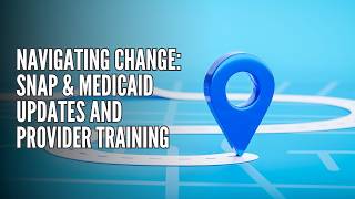 Navigating Change: SNAP & Medicaid Updates and Provider Training