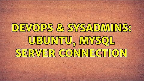 DevOps & SysAdmins: Ubuntu, mysql server connection (2 Solutions!!)